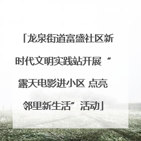 龙泉街道富盛社区新时代文明实践站开展“露天电影进小区 点亮邻里新生活”活动