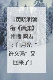 黄晓明领衔《潜渊》将播 网友：白月光“许文强”又回来了
