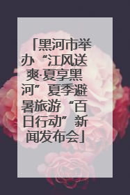 黑河市举办“江风送爽·夏享黑河”夏季避暑旅游“百日行动”新闻发布会