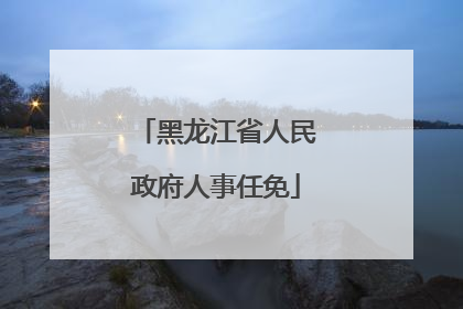 黑龙江省人民政府人事任免