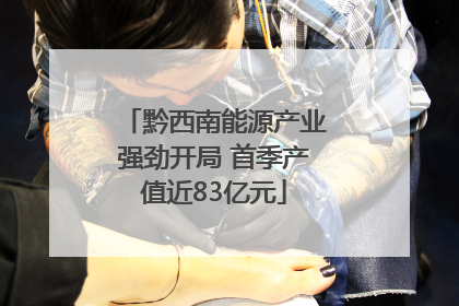 黔西南能源产业强劲开局 首季产值近83亿元