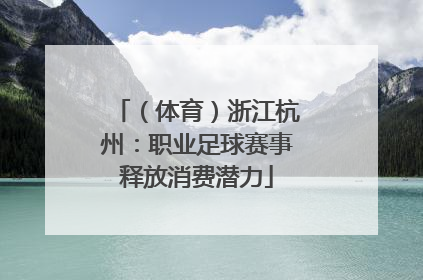 （体育）浙江杭州：职业足球赛事释放消费潜力