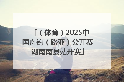 （体育）2025中国舟钓（路亚）公开赛湖南南县站开赛