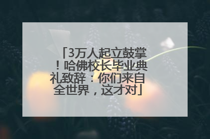3万人起立鼓掌！哈佛校长毕业典礼致辞：你们来自全世界，这才对