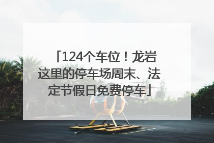 124个车位！龙岩这里的停车场周末、法定节假日免费停车