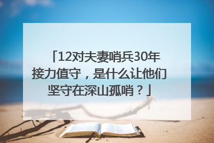 12对夫妻哨兵30年接力值守，是什么让他们坚守在深山孤哨？