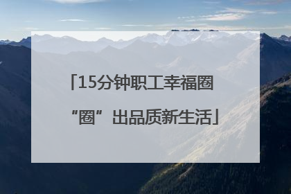 15分钟职工幸福圈 “圈”出品质新生活