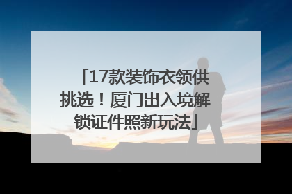 17款装饰衣领供挑选！厦门出入境解锁证件照新玩法