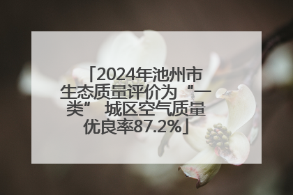 2024年池州市生态质量评价为“一类” 城区空气质量优良率87.2%