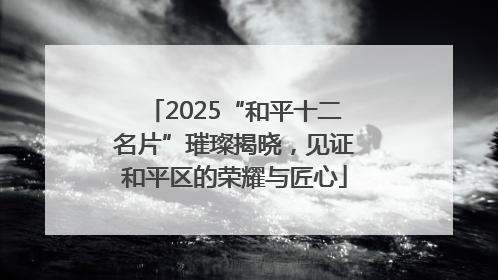 2025“和平十二名片”璀璨揭晓，见证和平区的荣耀与匠心