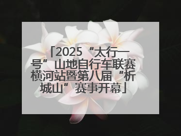2025“太行一号”山地自行车联赛横河站暨第八届“析城山”赛事开幕