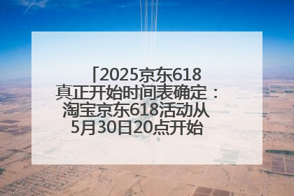2025京东618真正开始时间表确定：淘宝京东618活动从5月30日20点开始到6月20日结束！
