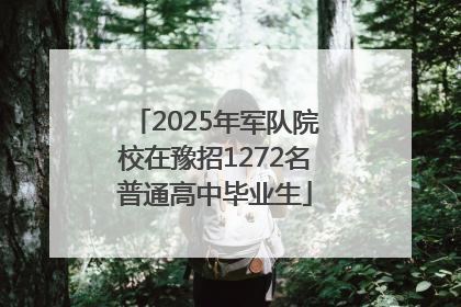 2025年军队院校在豫招1272名普通高中毕业生