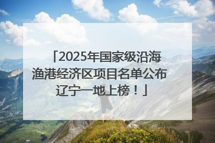 2025年国家级沿海渔港经济区项目名单公布 辽宁一地上榜！