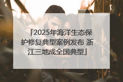 2025年海洋生态保护修复典型案例发布 浙江三地成全国典型