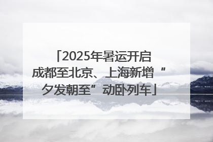 2025年暑运开启 成都至北京、上海新增“夕发朝至”动卧列车