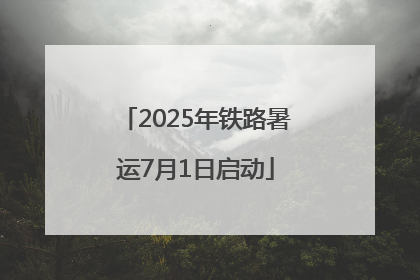 2025年铁路暑运7月1日启动