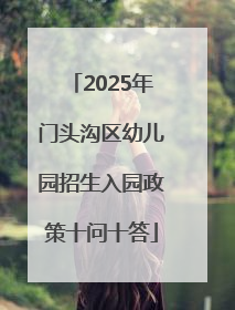 2025年门头沟区幼儿园招生入园政策十问十答