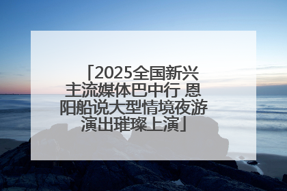 2025全国新兴主流媒体巴中行 恩阳船说大型情境夜游演出璀璨上演