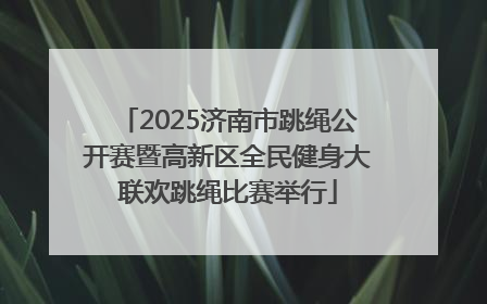 2025济南市跳绳公开赛暨高新区全民健身大联欢跳绳比赛举行