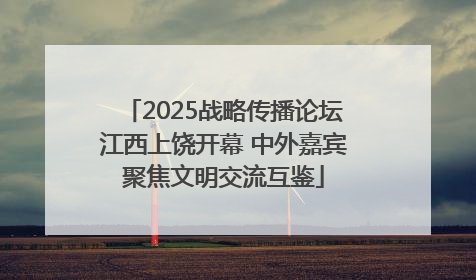2025战略传播论坛江西上饶开幕 中外嘉宾聚焦文明交流互鉴