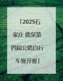 2025石家庄·鹿泉第四届公路自行车赛开赛