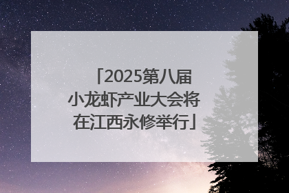 2025第八届小龙虾产业大会将在江西永修举行