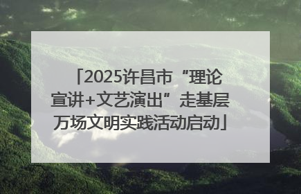 2025许昌市“理论宣讲+文艺演出”走基层万场文明实践活动启动