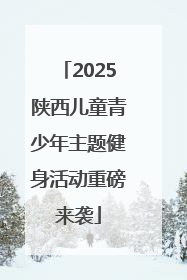 2025陕西儿童青少年主题健身活动重磅来袭
