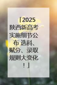 2025陕西新高考实施细节公布 选科、赋分、录取规则大变化！