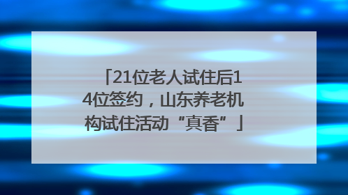 21位老人试住后14位签约，山东养老机构试住活动“真香”