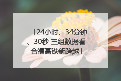 24小时、34分钟、30秒 三组数据看合福高铁新跨越