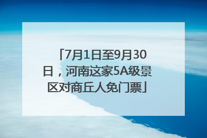 7月1日至9月30日，河南这家5A级景区对商丘人免门票