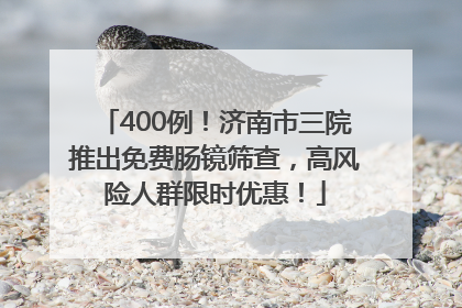 400例！济南市三院推出免费肠镜筛查，高风险人群限时优惠！