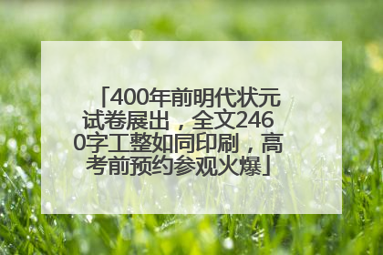 400年前明代状元试卷展出，全文2460字工整如同印刷，高考前预约参观火爆