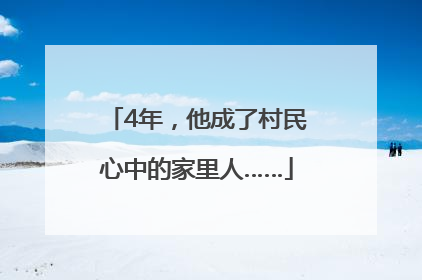 4年，他成了村民心中的家里人……