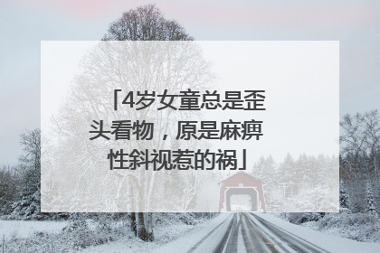 4岁女童总是歪头看物，原是麻痹性斜视惹的祸