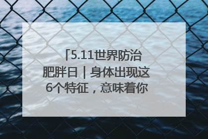 5.11世界防治肥胖日｜身体出现这6个特征，意味着你正在悄悄变瘦……