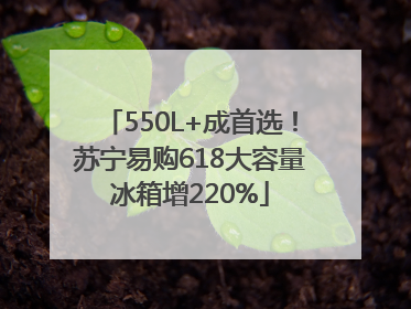550L+成首选！苏宁易购618大容量冰箱增220%