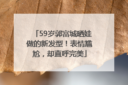59岁郭富城晒娃做的新发型！表情尴尬，却直呼完美