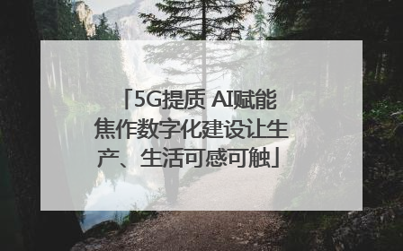 5G提质 AI赋能 焦作数字化建设让生产、生活可感可触