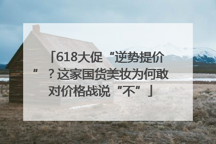 618大促“逆势提价”？这家国货美妆为何敢对价格战说“不”