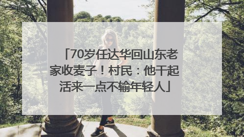 70岁任达华回山东老家收麦子！村民：他干起活来一点不输年轻人