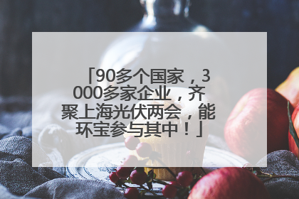90多个国家，3000多家企业，齐聚上海光伏两会，能环宝参与其中！