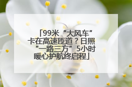 99米“大风车”卡在高速匝道？日照“一路三方”5小时暖心护航终启程