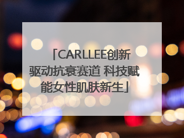 CARLLEE创新驱动抗衰赛道 科技赋能女性肌肤新生