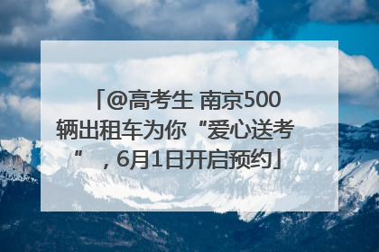 @高考生 南京500辆出租车为你“爱心送考”，6月1日开启预约