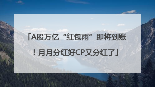 A股万亿“红包雨”即将到账！月月分红好CP又分红了