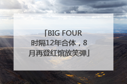 BIG FOUR时隔12年合体，8月再登红馆放笑弹