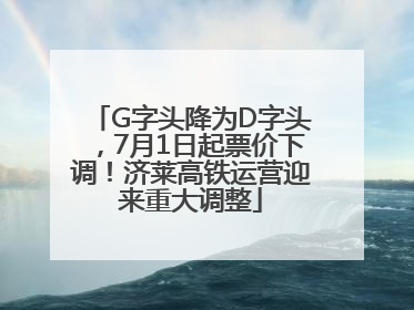G字头降为D字头，7月1日起票价下调！济莱高铁运营迎来重大调整